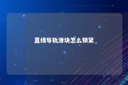 直线导轨滑块怎么锁紧 